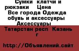 Сумки, клатчи и рюкзаки. › Цена ­ 2 000 - Все города Одежда, обувь и аксессуары » Аксессуары   . Татарстан респ.,Казань г.